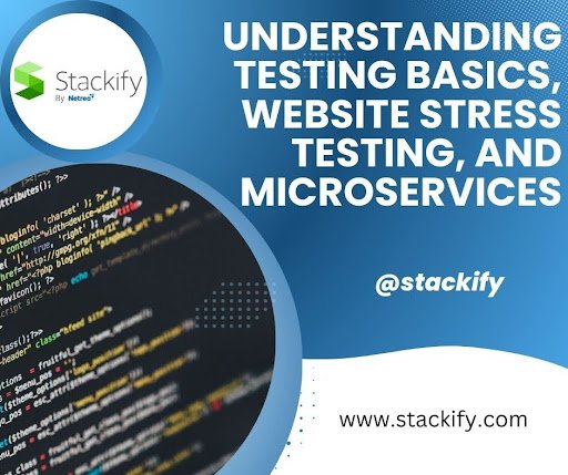 Understanding Testing Basics, Website Stress Testing, and Microservices