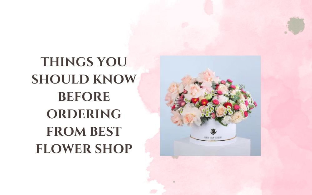 Things You Should Know Before Ordering From Best Flower Shop