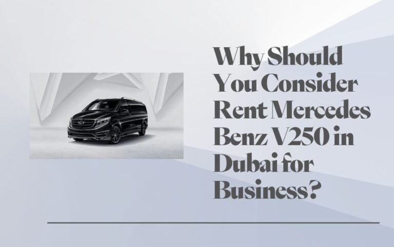 Why Should You Consider Rent Mercedes Benz V250 in Dubai for Business