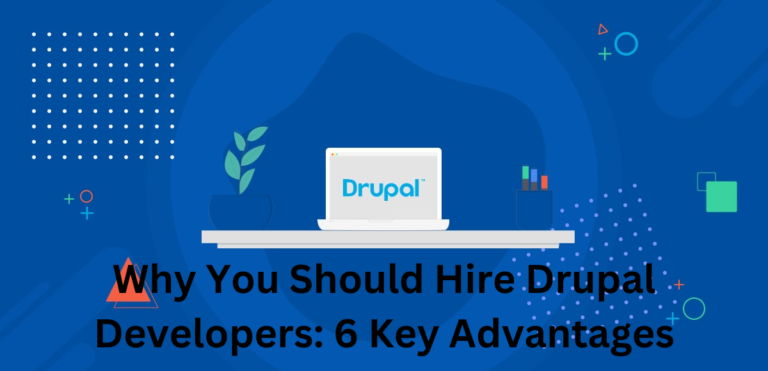 Why You Should Hire Drupal Developers: 6 Key Advantages